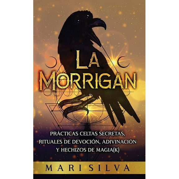 La Morrigan: PrÃ¡cticas celtas secretas, rituales de devociÃ³n, adivinaciÃ³n y hechizos de magia(k), (Hardcover)