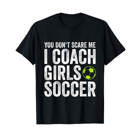 Coaches Gift You Don't Scare Me I Coach Girls - Soccer Coach T-Shirt