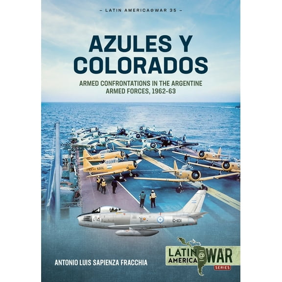 Latin America@War: Azules Y Colorados: Armed Confrontations in the Argentine Armed Forces, 1962-63 (Paperback)