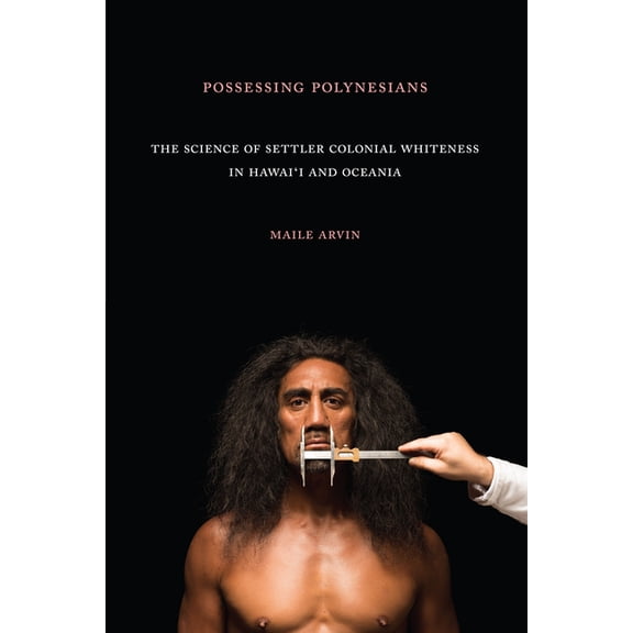 Possessing Polynesians: The Science of Settler Colonial Whiteness in Hawai`i and Oceania, (Paperback)