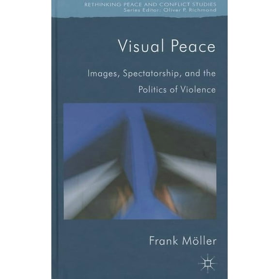 Rethinking Peace and Conflict Studies Visual Peace: Images, Spectatorship, and the Politics of Violence, (Hardcover)