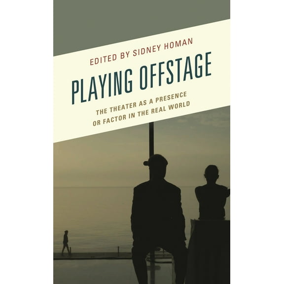 Transforming Literary Studies Playing Offstage: The Theater as a Presence or Factor in the Real World, (Paperback)