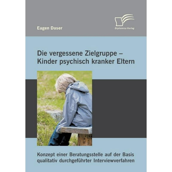 Die vergessene Zielgruppe - Kinder psychisch kranker Eltern: Konzept einer Beratungsstelle auf der Basis qualitativ durc, (Paperback)