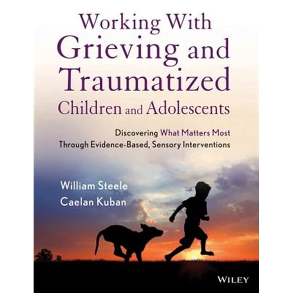 Pre-Owned Working with Grieving and Traumatized Children and Adolescents: Discovering What Matters Most Through Evidence-Based, Sensory Interventions