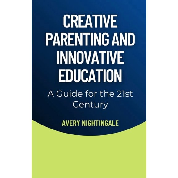 Creative Parenting and Innovative Education: A Guide for the 21st Century, (Paperback)