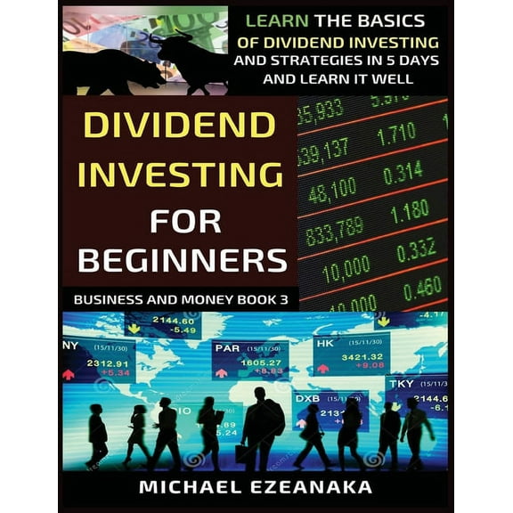 Business and Money Dividend Investing For Beginners: Learn The Basics Of Dividend Investing And Strategies In 5 Days And Learn It Well, Book 3, (Paperback)