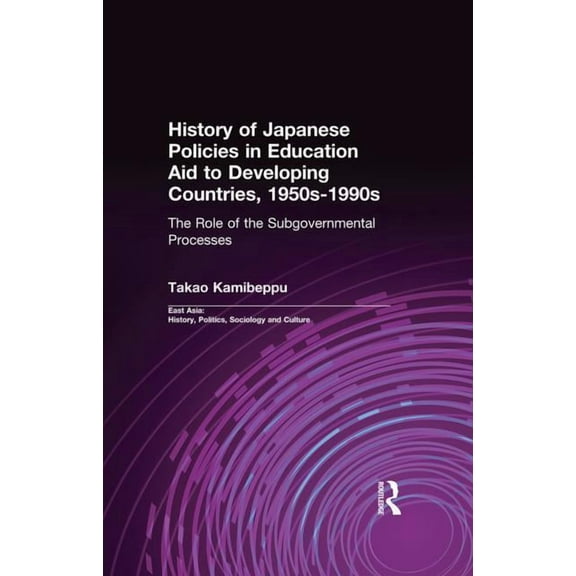 East Asia: History, Politics, Sociology  History of Japanese Policies in Education Aid to Developing Countries, 1950s-1990s: The Role of the Subgovernmental Proc, (Paperback)