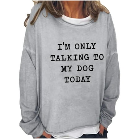 Long Sleeve Blouses for Women Fashion 2022 I'm Only Talking to My Dog Today Letter Print Shirts Crewneck Sweatshirts