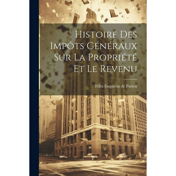 Histoire des Impôts Généraux sur la Propriété et le Revenu (Paperback)