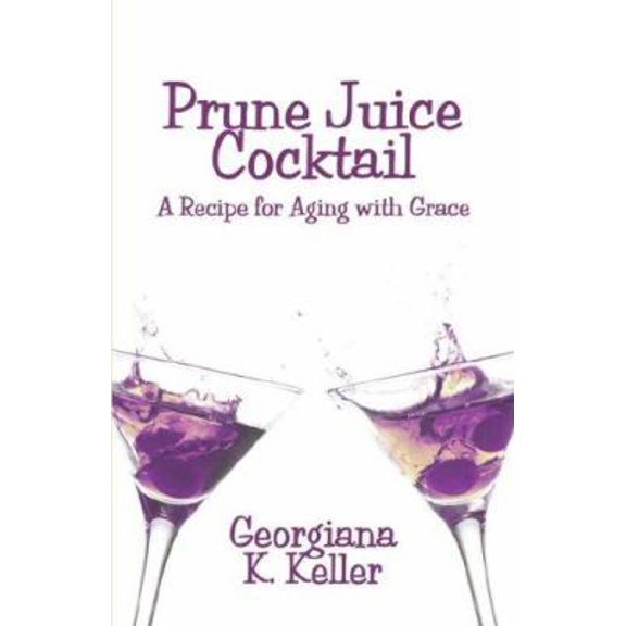 Pre-Owned Prune Juice Cocktail: A Recipe for Aging With Grace (Paperback) 1424177375 9781424177370