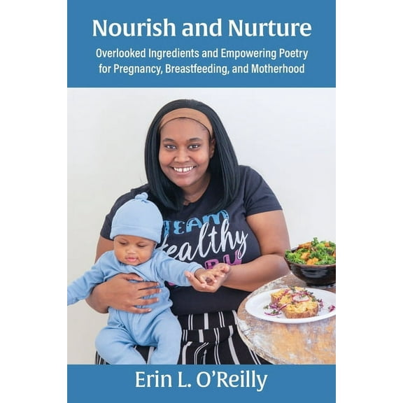 Nourish and Nurture: Overlooked Ingredients and Empowering Poetry for Pregnancy, Breastfeeding, and Motherhood, (Paperback)