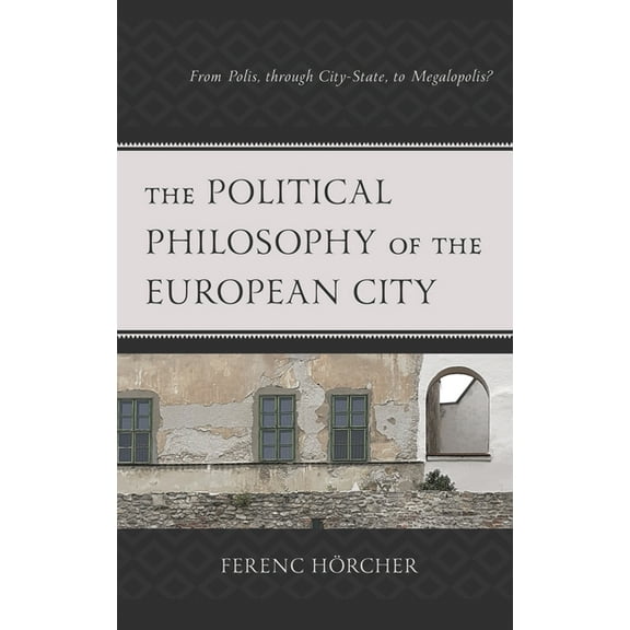 Political Theory for Today The Political Philosophy of the European City: From Polis, Through City-State, to Megalopolis?, (Hardcover)