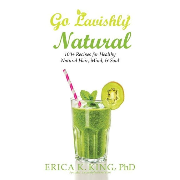 Go Lavishly Natural : 100  Recipes for Healthy Natural Hair, Mind, & Soul