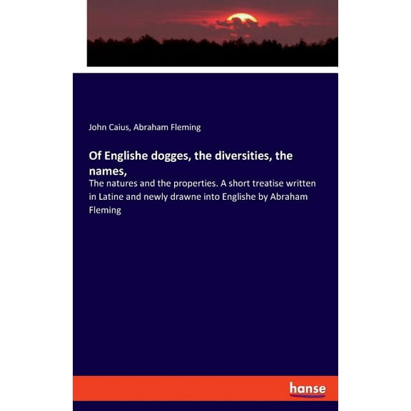 Of Englishe dogges, the diversities, the names,: The natures and the properties. A short treatise written in Latine and , (Paperback)