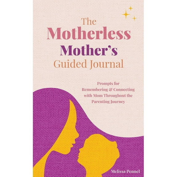 The Motherless Mother's Guided Journal: Prompts for Remembering and Connecting with Mom Throughout the Parenting Journey, (Hardcover)