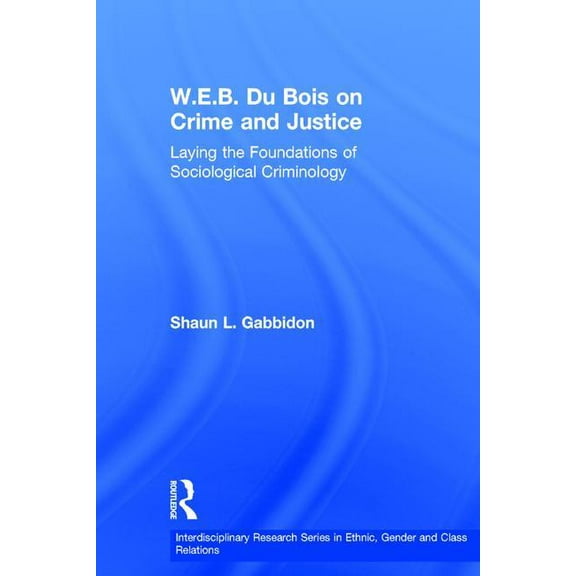 Interdisciplinary Research Series in Eth W.E.B. Du Bois on Crime and Justice: Laying the Foundations of Sociological Criminology, (Hardcover)