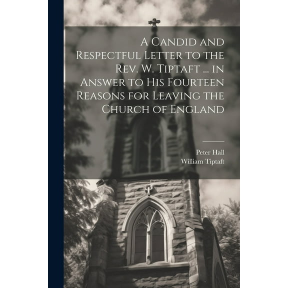 A Candid and Respectful Letter to the Rev. W. Tiptaft ... in Answer to His Fourteen Reasons for Leaving the Church of England (Paperback)