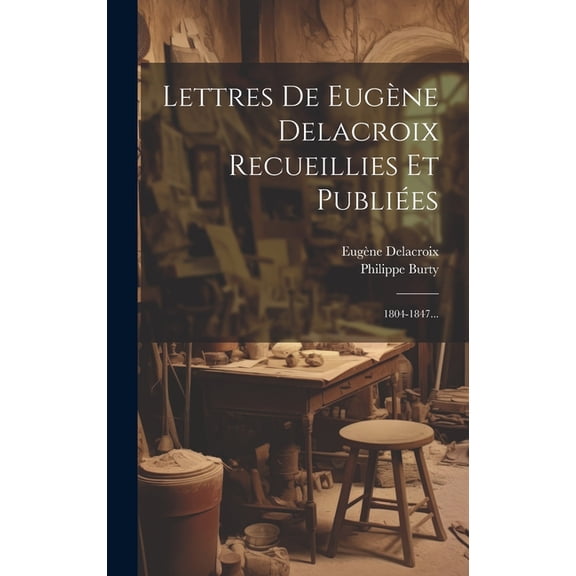 Lettres De Eugène Delacroix Recueillies Et Publiées: 1804-1847... (Hardcover)