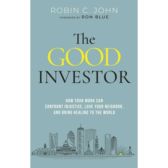 Robin John: The Good Investor: How Your Work Can Confront Injustice, Love Your Neighbor, and Bring Healing to the World (Hardcover)