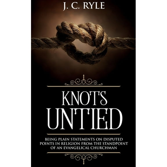 Books by J. C. Ryle Knots Untied: Being Plain Statements on Disputed Points in Religion from the Standpoint of an Evangelical Churchman (Ann, Book 3, (Hardcover)