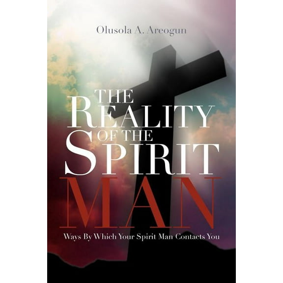 The Reality of the Spirit Man: Ways by Which Your Spirit Man Contacts You, (Paperback)