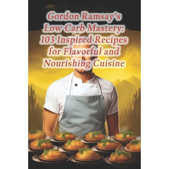 Gordon Ramsay's Low Carb Mastery: 103 Inspired Recipes for Flavorful and Nourishing Cuisine, (Paperback)