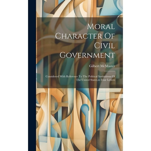 Moral Character Of Civil Government : Considered With Reference To The Political Institutions Of The United States, in Four Letters (Hardcover)