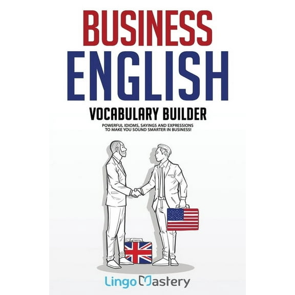 Business English Vocabulary Builder: Powerful Idioms, Sayings and Expressions to Make You Sound Smarter in Business!, (Paperback)