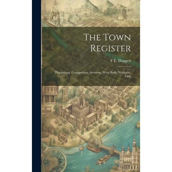 The Town Register : Phippsburg, Georgetown, Arrowsic, West Bath, Westport, 1906 (Hardcover)