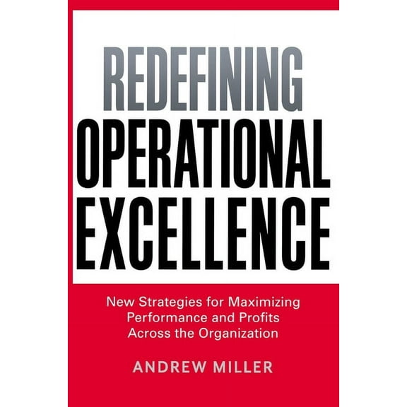 Redefining Operational Excellence: New Strategies for Maximizing Performance and Profits Across the Organization, (Paperback)