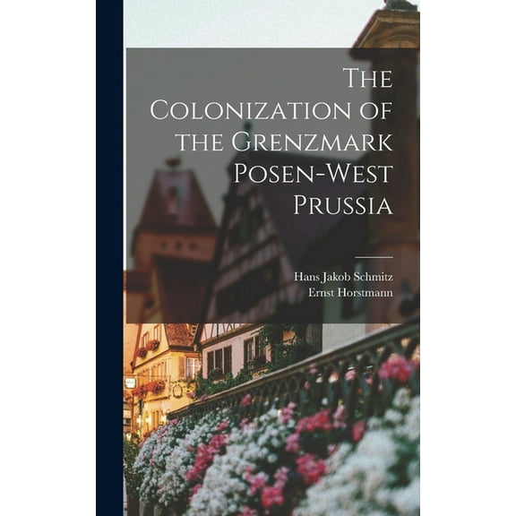 The Colonization of the Grenzmark Posen-West Prussia, (Hardcover)