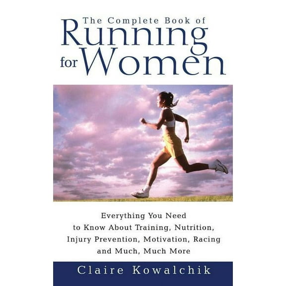 The Complete Book of Running for Women: Everything You Need to Know about Training, Nutrition, Injury Prevention, Motiva, (Paperback)