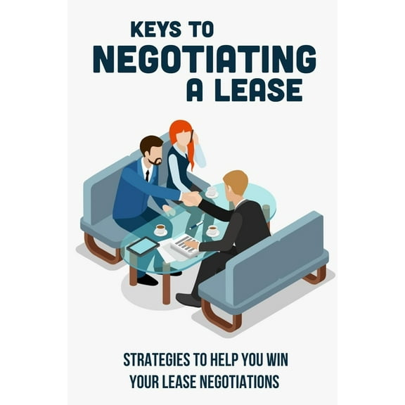 Keys To Negotiating A Lease: Strategies To Help You Win Your Lease Negotiations: Guide To Finding The Right Property (Paperback)