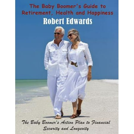 The Baby Boomer's Guide to Retirement, Health & Happiness : The Baby Boomer's Action Plan to Financial Security and