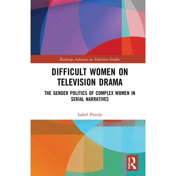 Routledge Advances in Television Studies Difficult Women on Television Drama: The Gender Politics of Complex Women in Serial Narratives, (Hardcover)