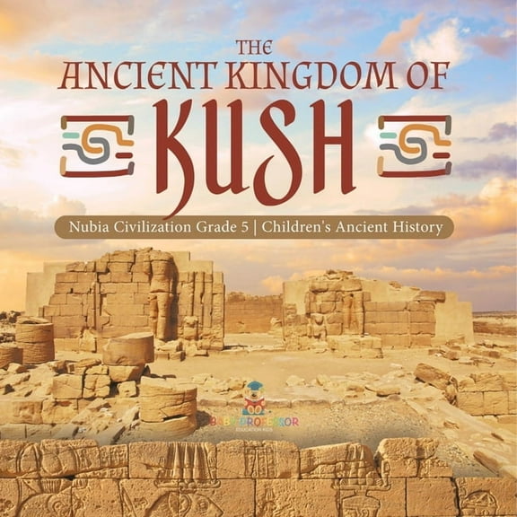 The Ancient Kingdom of Kush Nubia Civilization Grade 5 Children's Ancient History, (Paperback)