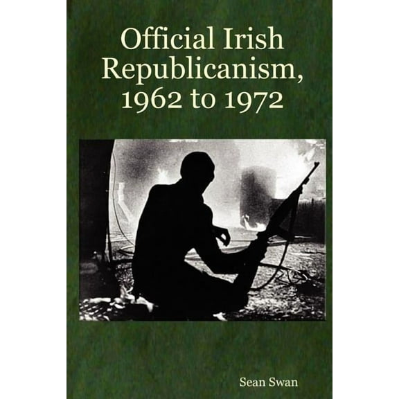 Official Irish Republicanism, 1962 to 1972 (Paperback) by Sean Swan