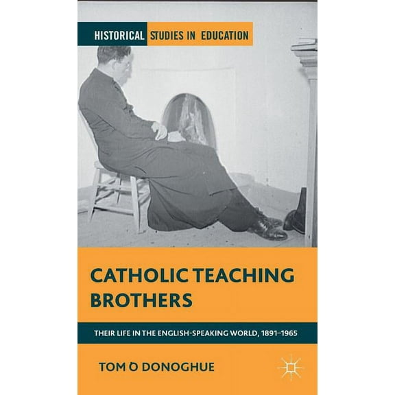Historical Studies in Education Catholic Teaching Brothers: Their Life in the English-Speaking World, 1891-1965, (Hardcover)
