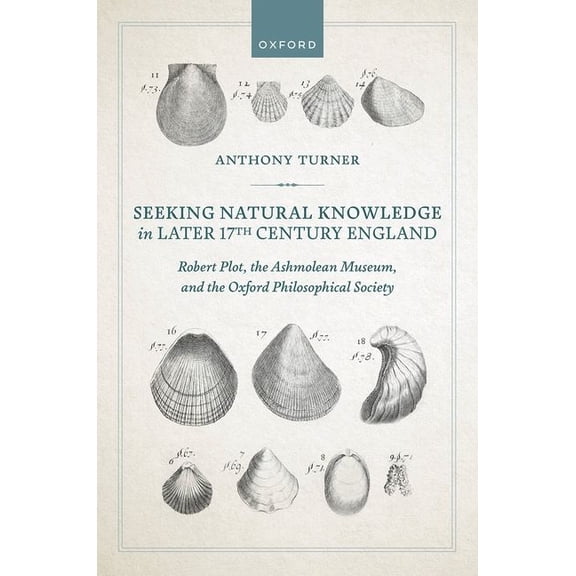 Seeking Natural Knowledge in Later 17th Century England: Robert Plot, the Ashmolean Museum, and the Oxford Philosophical, (Hardcover)