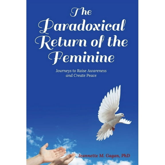 The Paradoxical Return of the Feminine: Journeys to Raise Awareness and Create Peace, (Hardcover)