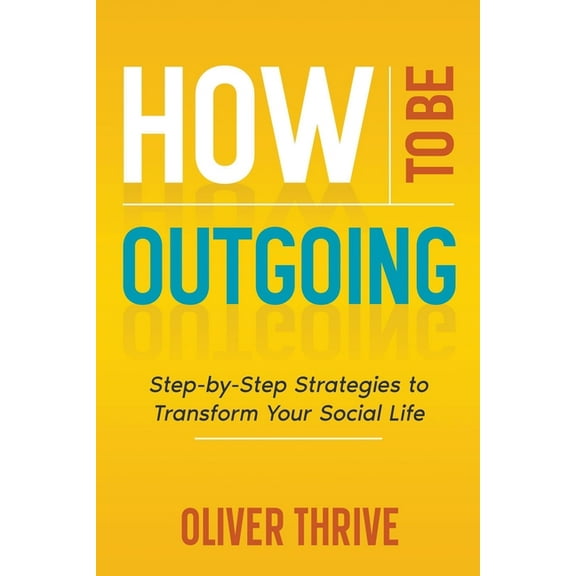 How to Be Outgoing: Step-by-Step Strategies to Transform Your Social Life, (Paperback)
