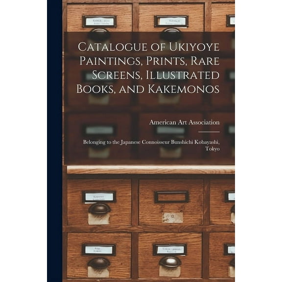 Catalogue of Ukiyoye Paintings, Prints, Rare Screens, Illustrated Books, and Kakemonos : Belonging to the Japanese Connoisseur Bunshichi Kobayashi, Tokyo (Paperback)