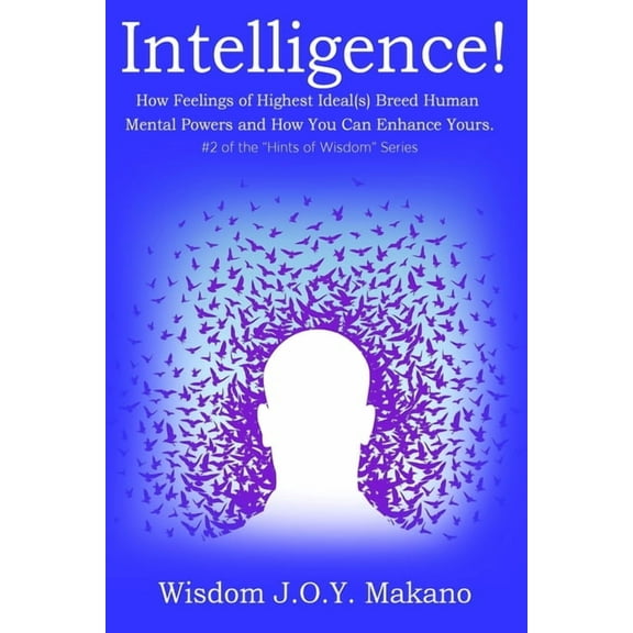 Intelligence: How Feelings of Highest Ideal(s) Breed Human Mental Powers & How You Can Enhance Yours (Paperback) by Wisdom J O y Makano
