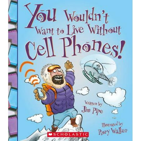 - You Wouldn't Want to Live Without Cell Phones!