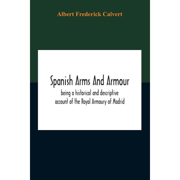 Spanish Arms And Armour, Being A Historical And Descriptive Account Of The Royal Armoury Of Madrid, (Paperback)