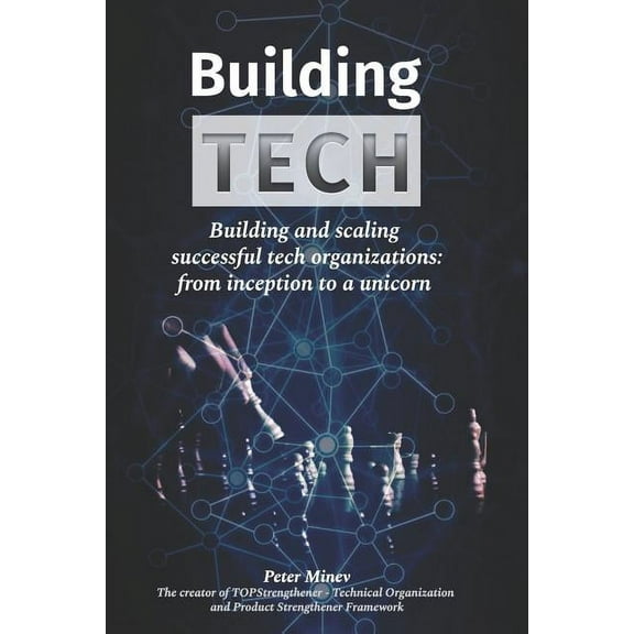 Building Tech: Building and scaling successful tech organizations: from inception to a unicorn (Paperback) by Peter Minev