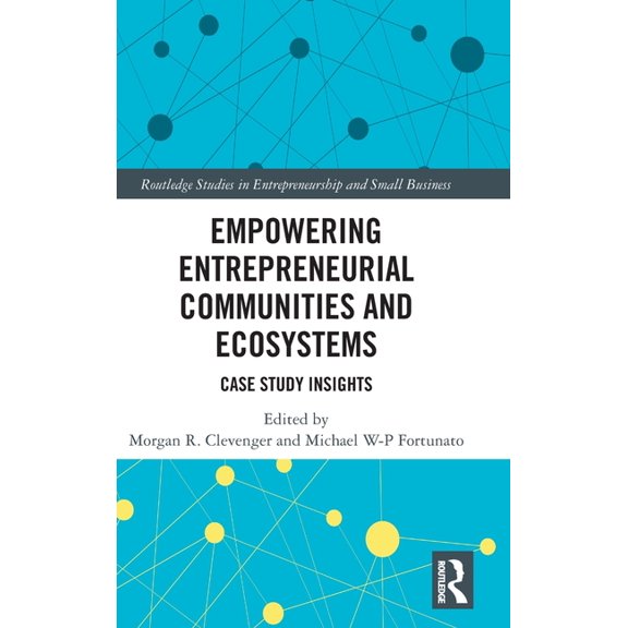 Routledge Studies in Entrepreneurship an Empowering Entrepreneurial Communities and Ecosystems: Case Study Insights, (Hardcover)
