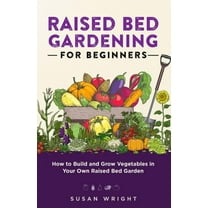 Raised Bed Gardening For Beginners: How to Build and Grow Vegetables in Your Own Raised Bed Garden, (Paperback)