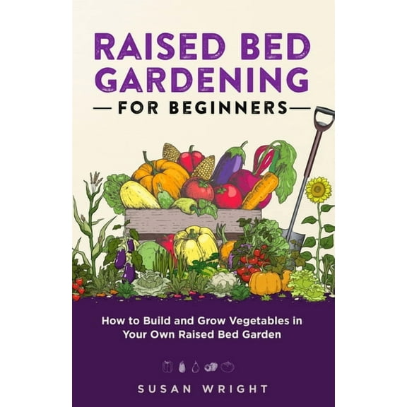 Raised Bed Gardening For Beginners: How to Build and Grow Vegetables in Your Own Raised Bed Garden, (Paperback)