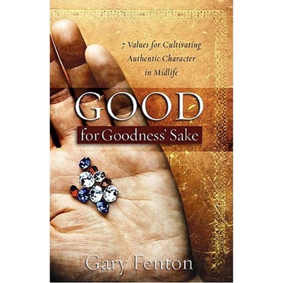Good for Goodness' Sake : 7 Values for Cultivating Authentic Character in Midlife (Hardcover)